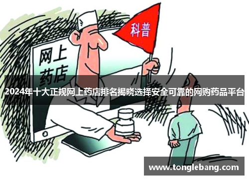 2024年十大正规网上药店排名揭晓选择安全可靠的网购药品平台