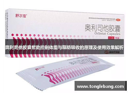 奥利司他胶囊帮助控制体重与脂肪吸收的原理及使用效果解析
