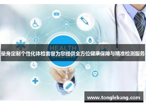 量身定制个性化体检套餐为您提供全方位健康保障与精准检测服务
