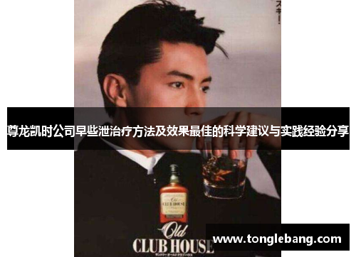 尊龙凯时公司早些泄治疗方法及效果最佳的科学建议与实践经验分享