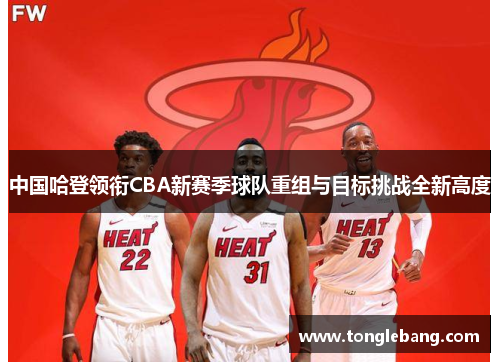 中国哈登领衔CBA新赛季球队重组与目标挑战全新高度