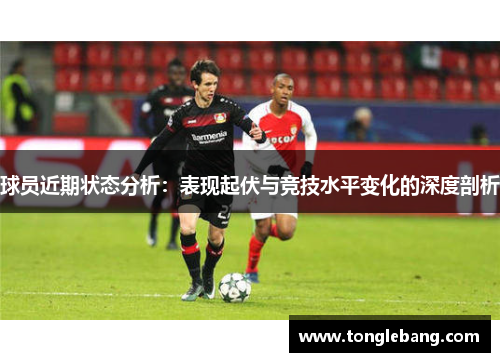 球员近期状态分析：表现起伏与竞技水平变化的深度剖析